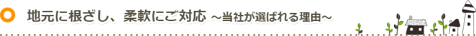 地元に根ざし、柔軟にご対応～当社が選ばれる理由～