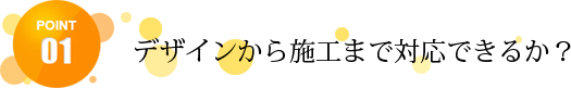 デザインから施工まで対応できるか？